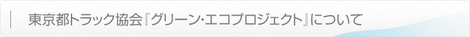 東京都トラック協会『グリーン・エコプロジェクト』について