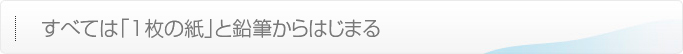 すべては「1枚の紙」と鉛筆からはじまる